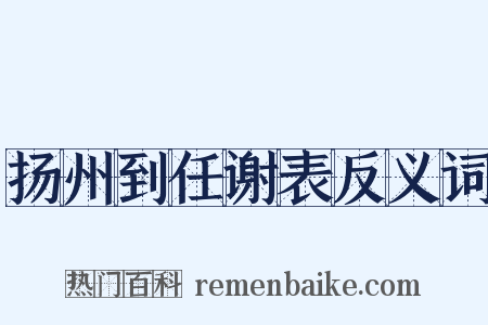 扬州到任谢表反义词是什么意思的图片